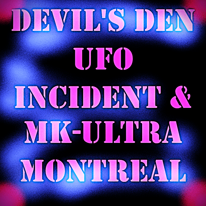 DEVIL’S DEN UFO INCIDENT & MK ULTRA MONTREAL&nbsp;EXPERIMENTS