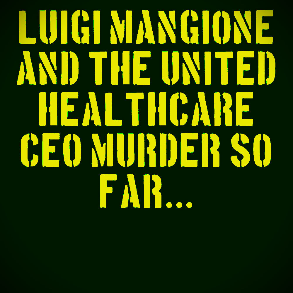 LUIGI MANGIONE & THE UNITED HEALTHCARE CEO MURDER SO&nbsp;FAR…